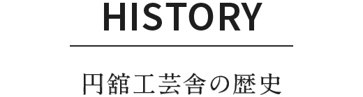HISTORY｜円舘工芸舎の歴史